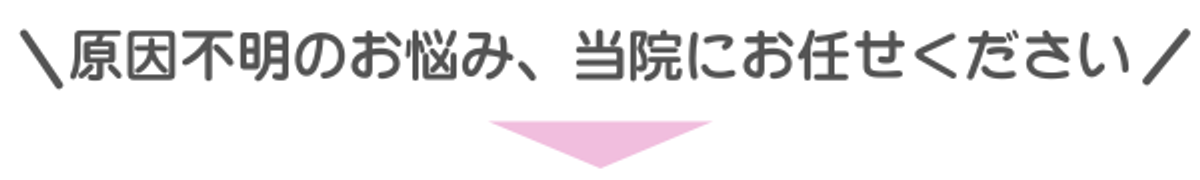 原因不明のお悩み、当院にお任せください