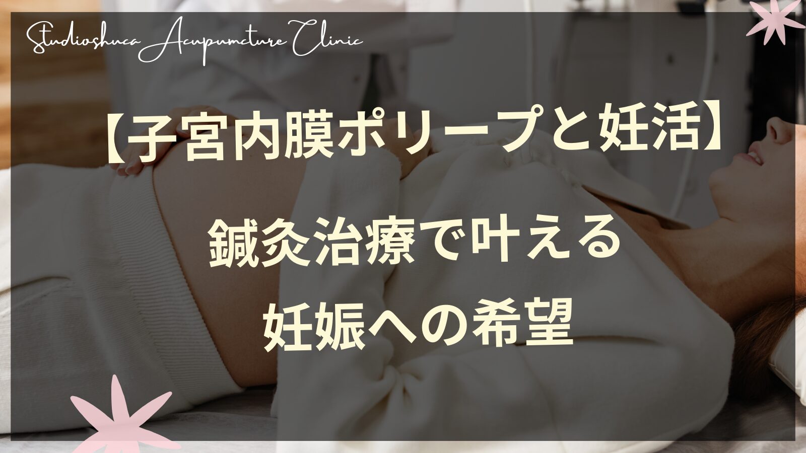 【子宮内膜ポリープと妊活】鍼灸治療で叶える妊娠への希望