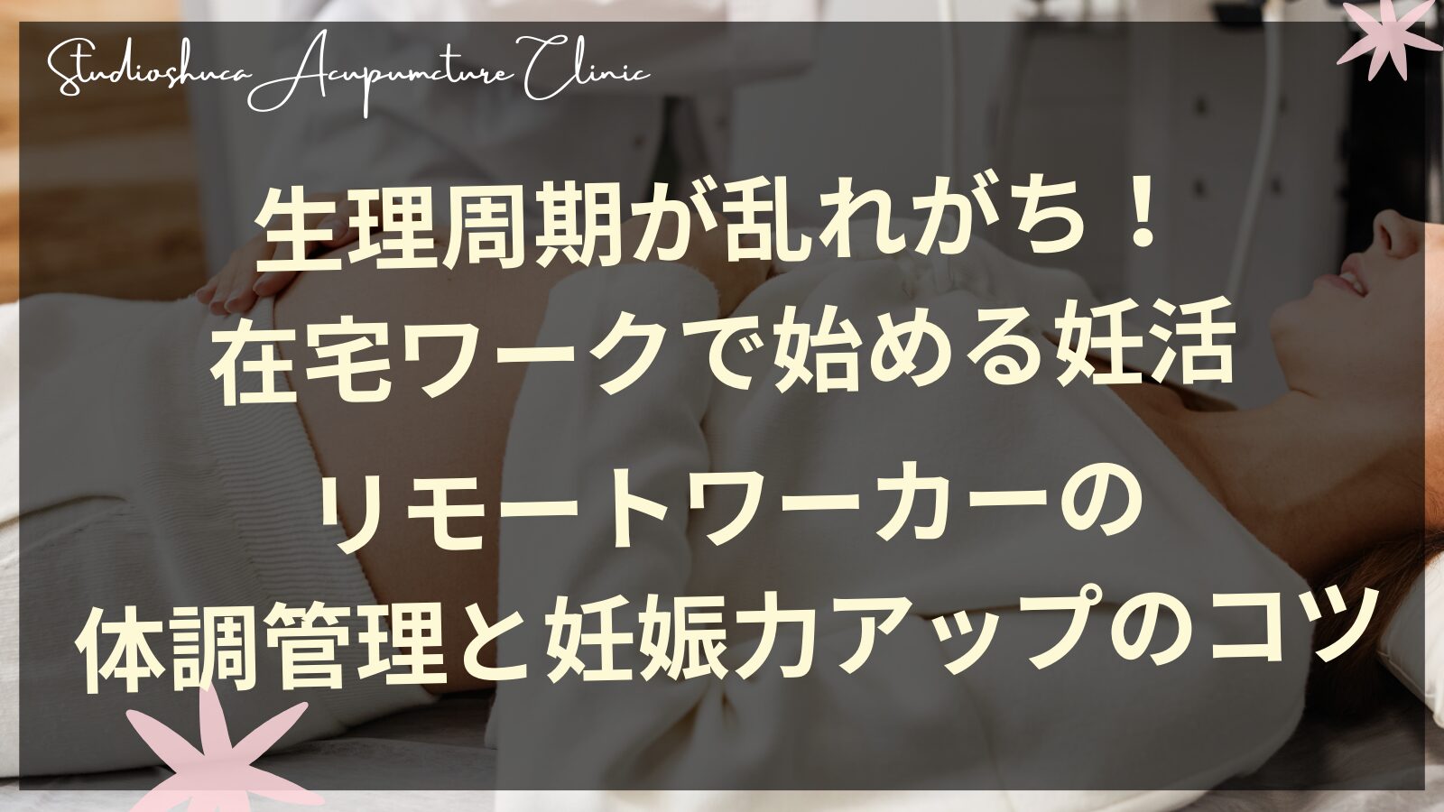 生理周期が乱れがち！在宅ワークで始める妊活｜リモートワーカーの体調管理と妊娠力アップのコツ