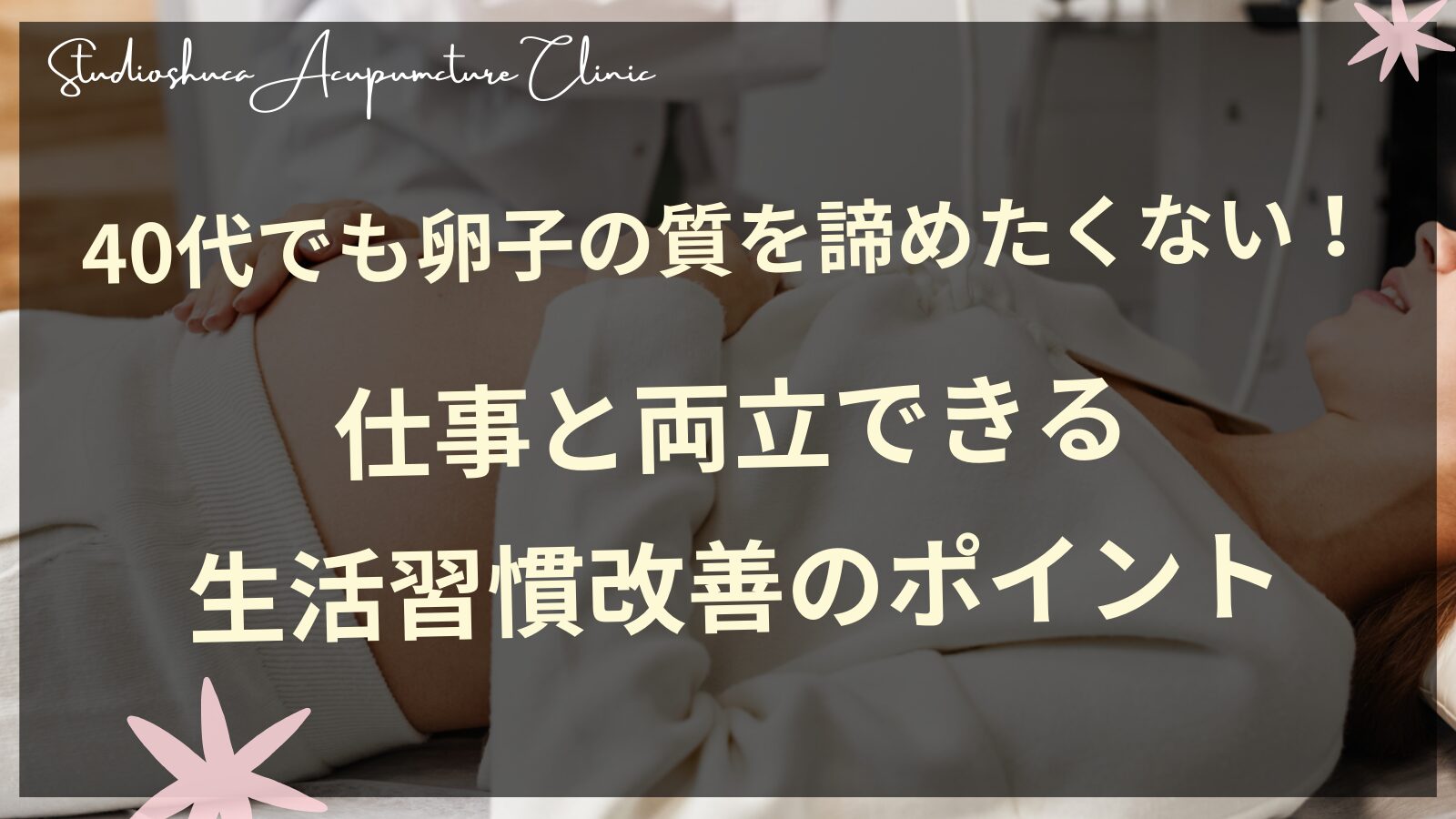 40代でも卵子の質を諦めたくない！仕事と両立できる生活習慣改善のポイント