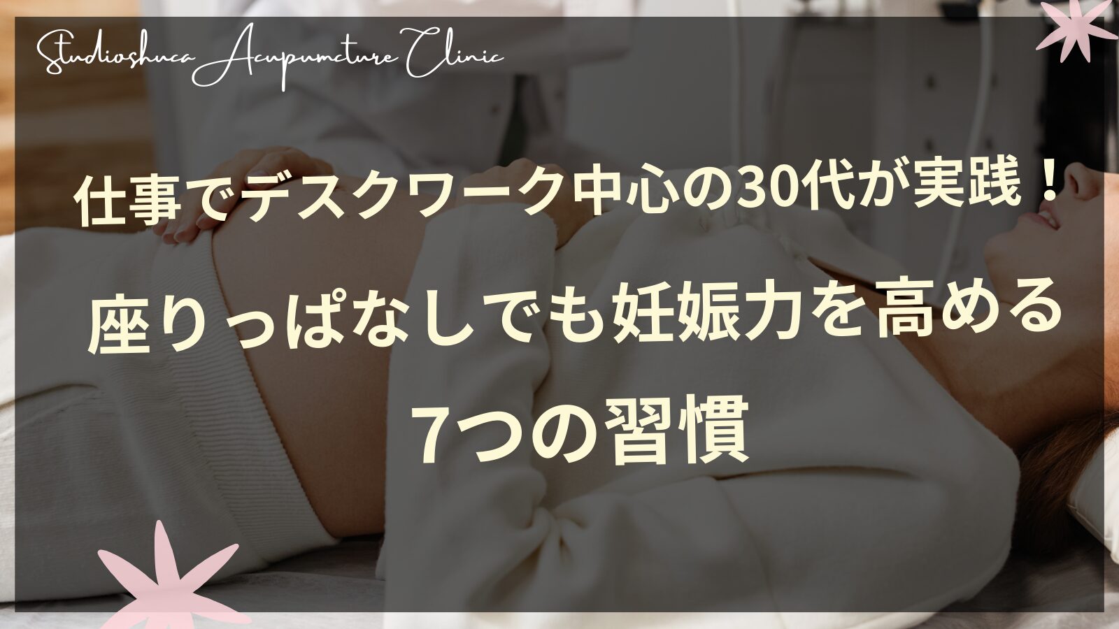 仕事でデスクワーク中心の30代が実践！座りっぱなしでも妊娠力を高める7つの習慣