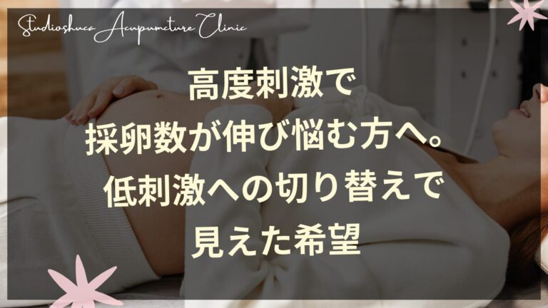 高度刺激で採卵数が伸び悩む方へ。低刺激への切り替えで見えた希望