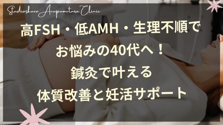 高FSH・低AMH・生理不順でお悩みの40代へ！鍼灸で叶える体質改善と妊活サポート