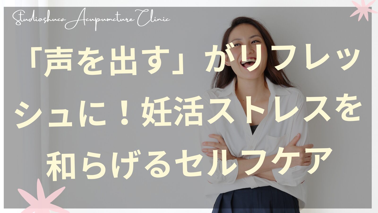妊活ストレスを和らげる声を出すセルフケア｜千葉県柏市の鍼灸院