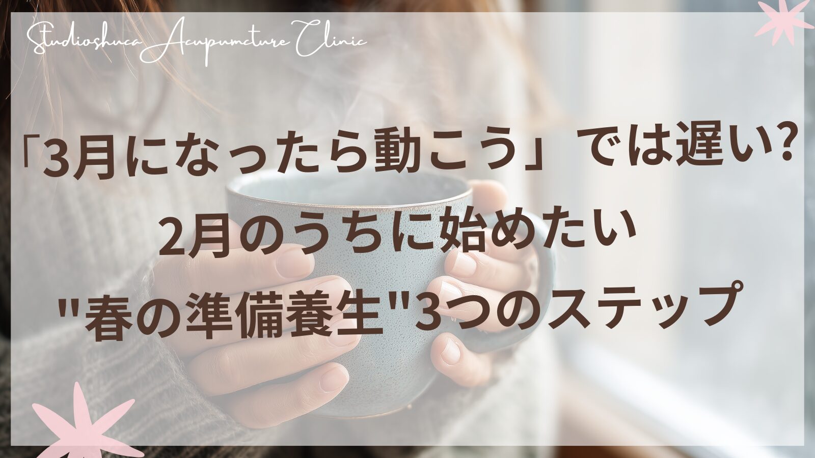 2月から始める春の準備養生3つのステップ｜東洋医学の季節養生｜千葉県柏市スタジオシュカ鍼灸治療院
