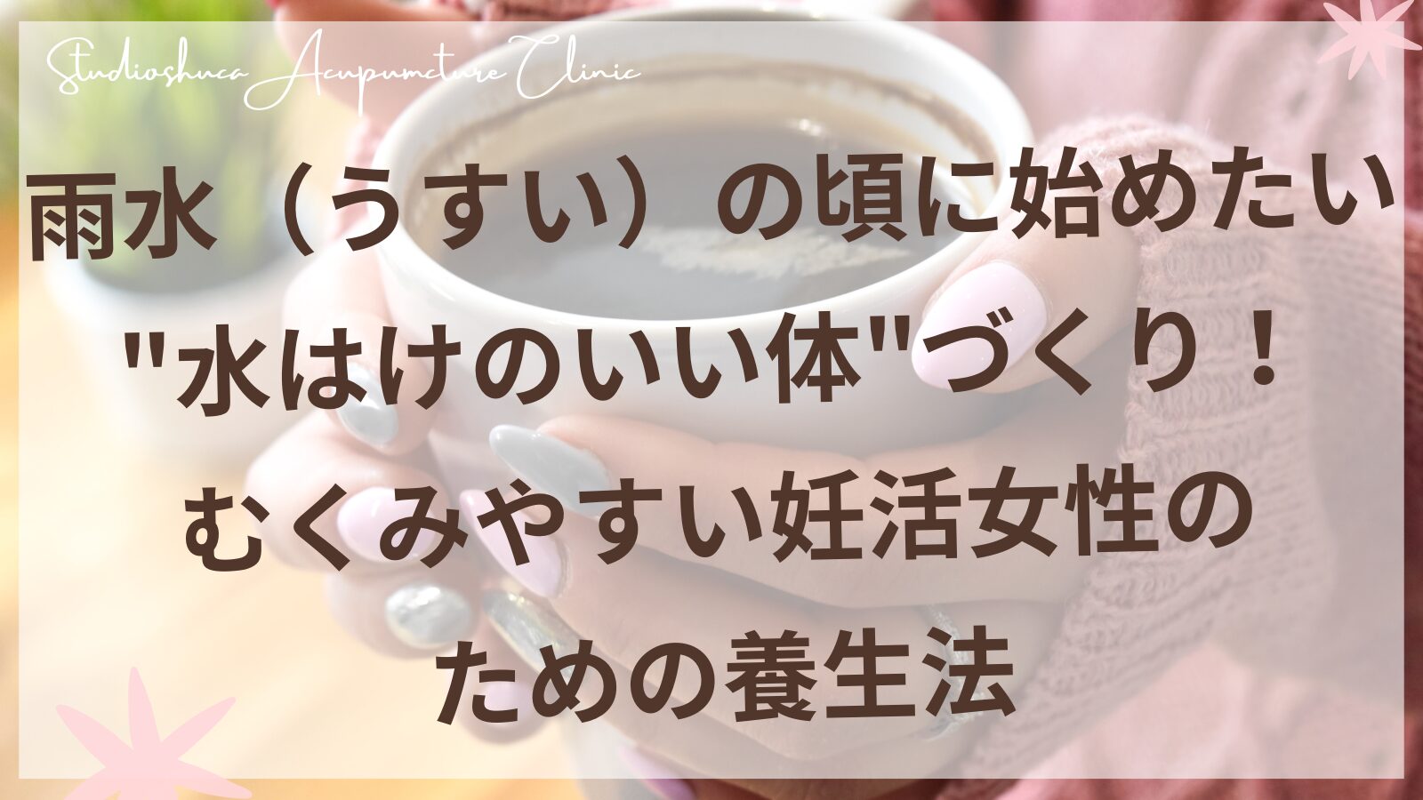 雨水の時期に始める妊活中のむくみケア・水の巡りを整える東洋医学的養生法
