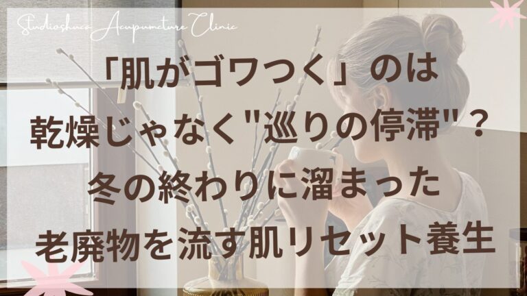 冬の終わりに肌のゴワつきをケアする東洋医学的養生法｜柏市の美容鍼灸サロン