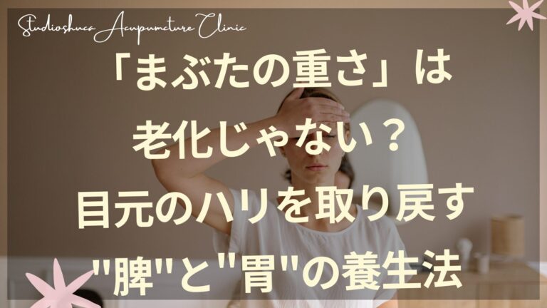 まぶたのたるみをケアする東洋医学的養生法｜柏市の美容鍼スタジオシュカ