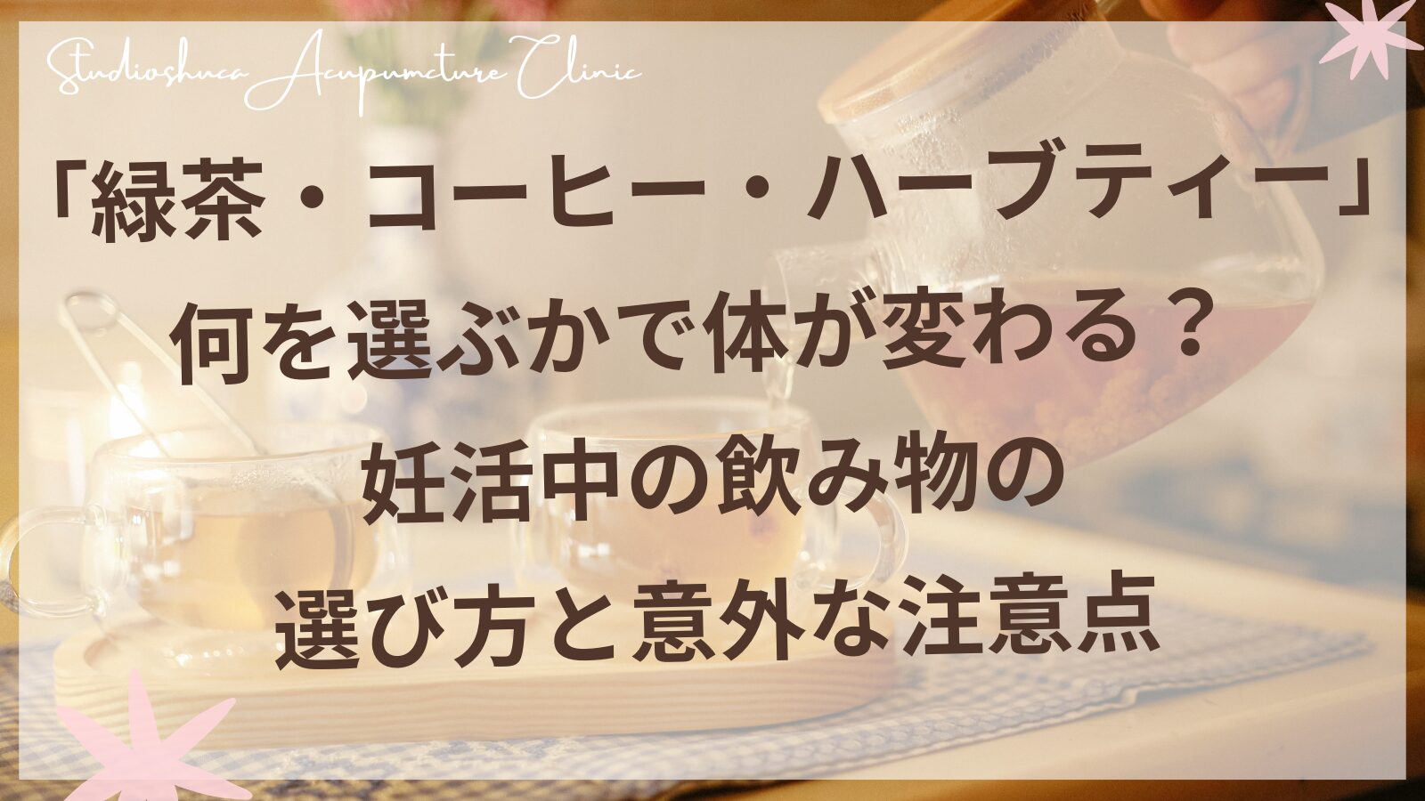 妊活中の飲み物選び 緑茶・コーヒー・ハーブティーの注意点 柏市の鍼灸院