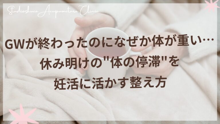GW明けの体の重だるさと妊活ケア｜柏市の不妊専門鍼灸院