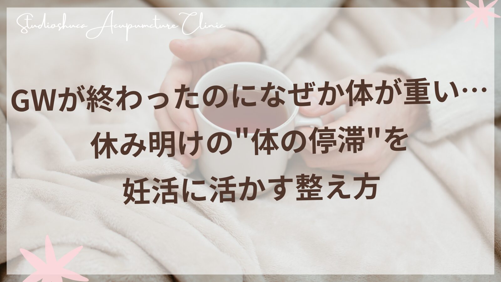 GW明けの体の重だるさと妊活ケア｜柏市の不妊専門鍼灸院