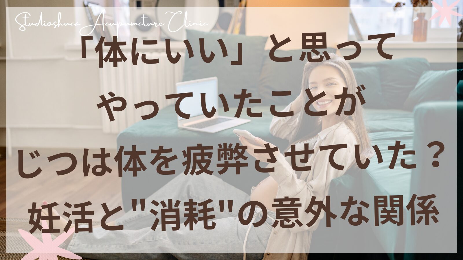 妊活中の生活習慣と消耗の関係を東洋医学で解説｜柏市スタジオシュカ鍼灸治療院